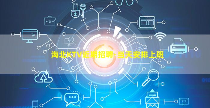 海北KTV近期招聘-当天安排上班